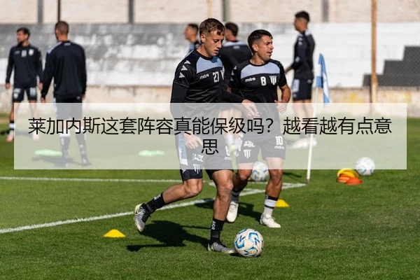 莱加内斯这套阵容真能保级吗？越看越有点意思