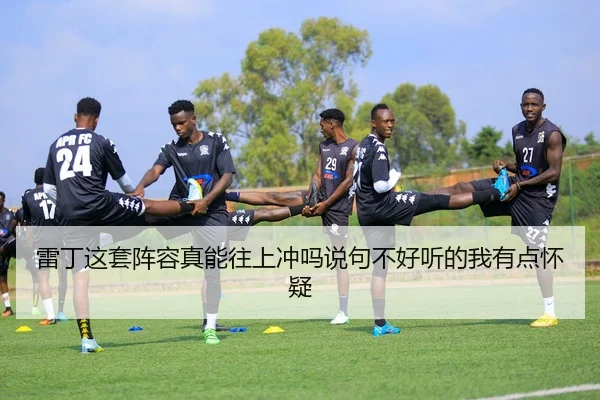 雷丁这套阵容真能往上冲吗说句不好听的我有点怀疑