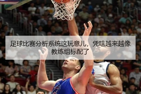 足球比赛分析系统这玩意儿，凭啥越来越像教练组标配了