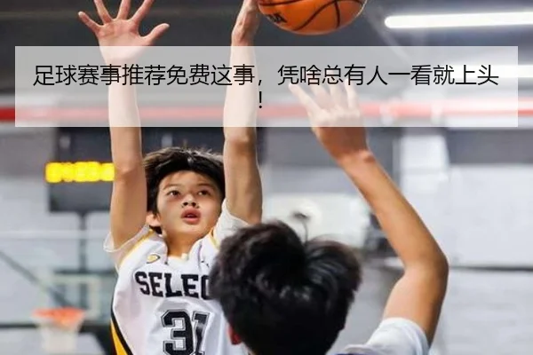 足球赛事推荐免费这事，凭啥总有人一看就上头！