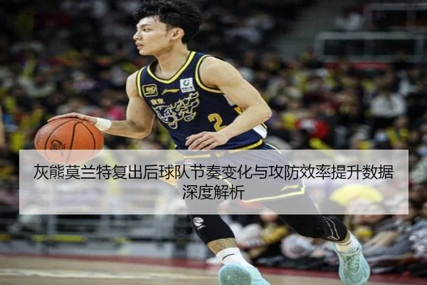 灰熊莫兰特复出后球队节奏变化与攻防效率提升数据深度解析