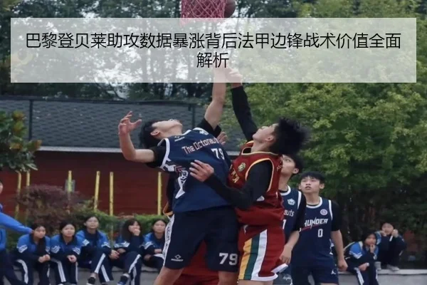 巴黎登贝莱助攻数据暴涨背后法甲边锋战术价值全面解析