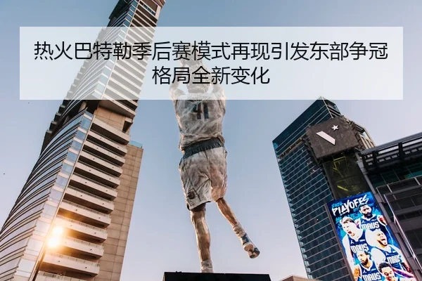 热火巴特勒季后赛模式再现引发东部争冠格局全新变化
