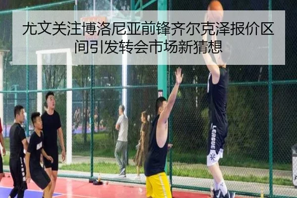 尤文关注博洛尼亚前锋齐尔克泽报价区间引发转会市场新猜想