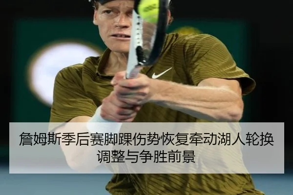 詹姆斯季后赛脚踝伤势恢复牵动湖人轮换调整与争胜前景