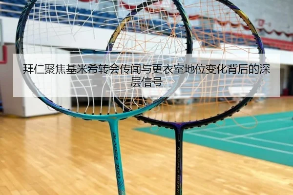 拜仁聚焦基米希转会传闻与更衣室地位变化背后的深层信号