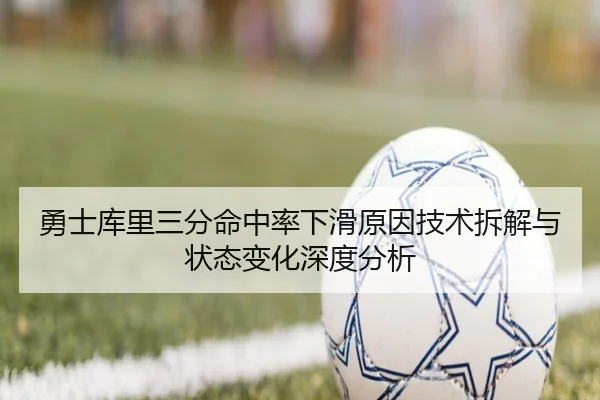 勇士库里三分命中率下滑原因技术拆解与状态变化深度分析