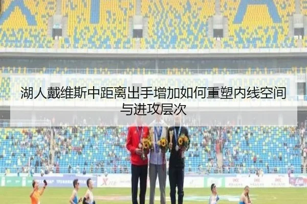 湖人戴维斯中距离出手增加如何重塑内线空间与进攻层次