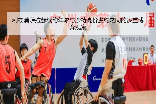 利物浦萨拉赫续约年限与沙特高价邀约之间的多重博弈观察