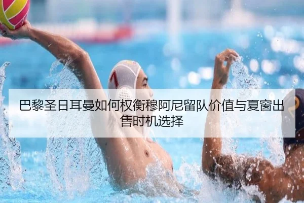 巴黎圣日耳曼如何权衡穆阿尼留队价值与夏窗出售时机选择