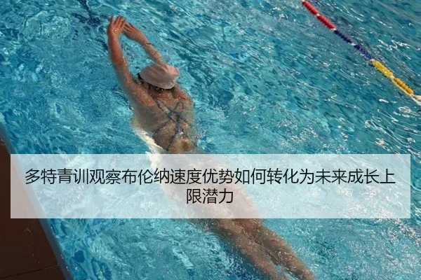 多特青训观察布伦纳速度优势如何转化为未来成长上限潜力