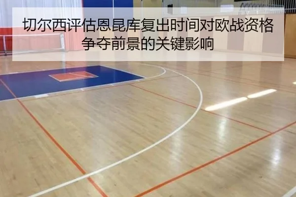 切尔西评估恩昆库复出时间对欧战资格争夺前景的关键影响