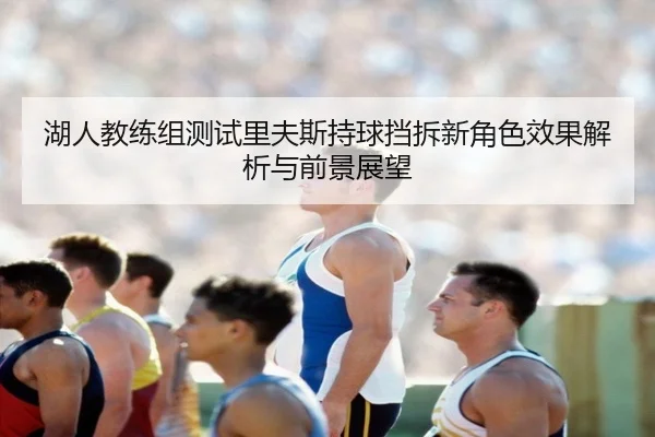湖人教练组测试里夫斯持球挡拆新角色效果解析与前景展望