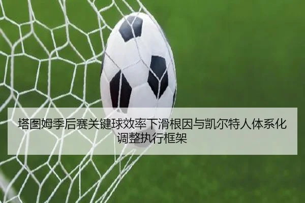 塔图姆季后赛关键球效率下滑根因与凯尔特人体系化调整执行框架