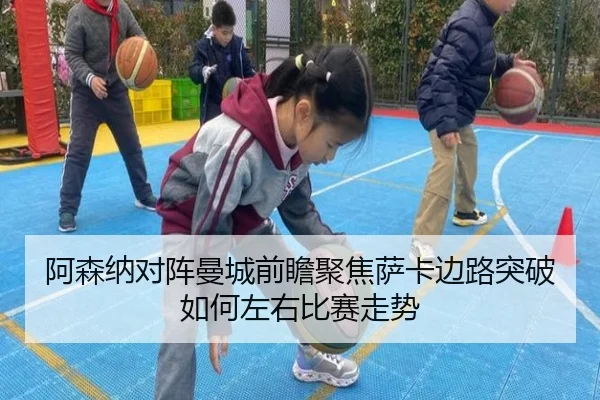 阿森纳对阵曼城前瞻聚焦萨卡边路突破如何左右比赛走势