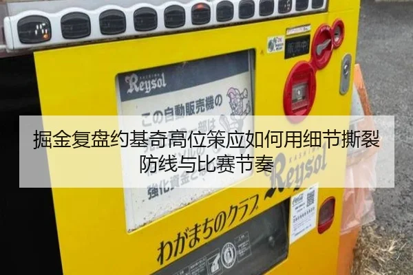 掘金复盘约基奇高位策应如何用细节撕裂防线与比赛节奏