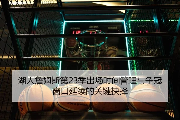 湖人詹姆斯第23季出场时间管理与争冠窗口延续的关键抉择