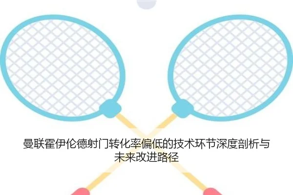 曼联霍伊伦德射门转化率偏低的技术环节深度剖析与未来改进路径
