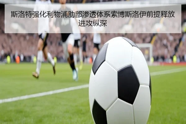 斯洛特强化利物浦肋部渗透体系索博斯洛伊前提释放进攻纵深